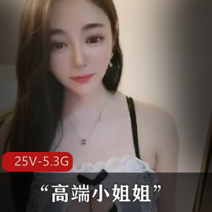 高端小姐姐私生活视频合集，高颜值真实露脸，25个素质资源，5.3G下载