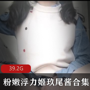 玖尾酱反差萌女神合集：37部粉嫩浮力姬作品，超真实抖M体验_39.2G